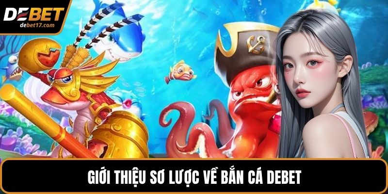 Giới thiệu sơ lược về bắn cá DEBET