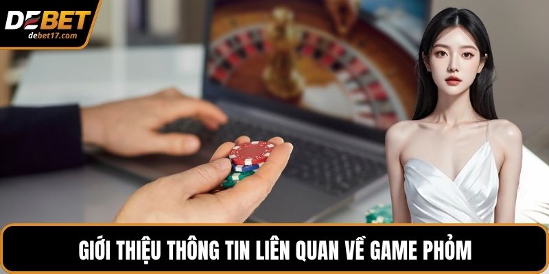 Giới thiệu thông tin liên quan về game Phỏm
