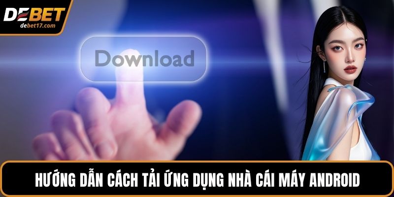 Hướng dẫn cách tải ứng dụng nhà cái máy Android