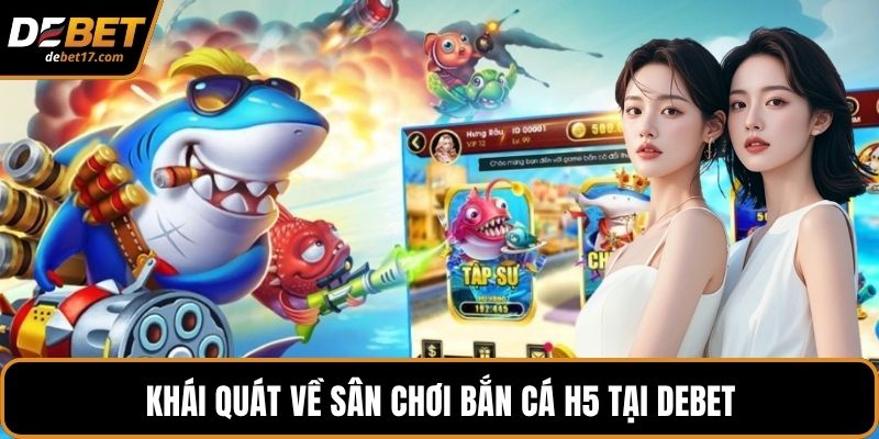 Khái quát về sân chơi bắn cá h5 tại DEBET