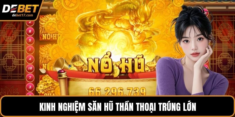 Kinh nghiệm săn hũ thần thoại trúng lớn