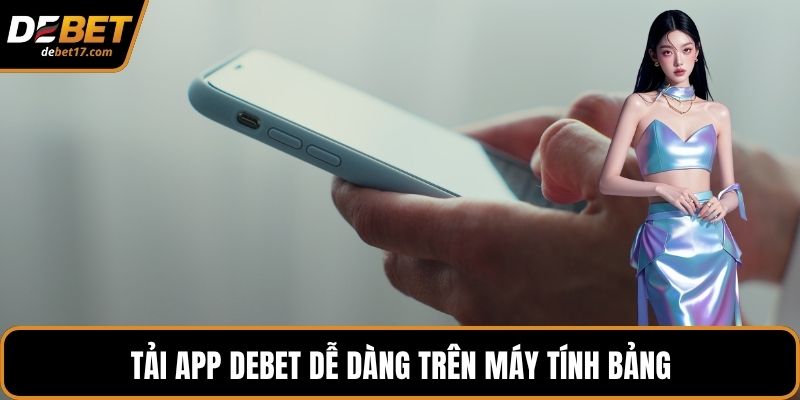 Tải app DEBET dễ dàng trên máy tính bảng