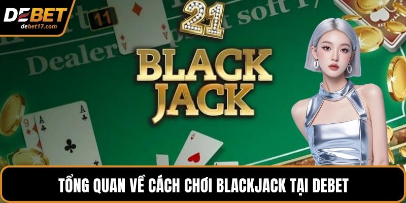 Tổng quan về cách chơi Blackjack tại DEBET